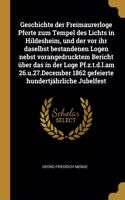 Geschichte der Freimaurerloge Pforte zum Tempel des Lichts in Hildesheim, und der vor ihr daselbst bestandenen Logen nebst vorangedrucktem Bericht über das in der Loge Pf.z.t.d.l.am 26.u.27.December 1862 gefeierte hundertjährliche Jubelfest