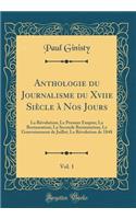 Anthologie du Journalisme du Xviie Siècle à Nos Jours, Vol. 1: La Révolution; Le Premier Empire; La Restauration; La Seconde Restauration; Le Gouvernement de Juillet; La Révolution de 1848 (Classic Reprint)