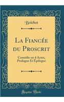 La Fiancée du Proscrit: Comédie en 4 Actes, Prologue Et Épilogue (Classic Reprint)