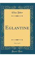 Eglantine, Vol. 2 of 3 (Classic Reprint)