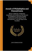 Annals of Philadelphia and Pennsylvania: Being a Collection of Memoirs, Anecdotes, and Incidents of the City and Its Inhabitants, and of the Earliest Settlements of the Inland Part of Pennsylvania, from the Days of the Founders