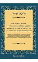 GrundriÃŸ Einer Totalgrundmathesis, oder Anwendung der Mathematik auf Reingeistige Gegenstande: Vermittelst der Construction Einer Reflexionellen Mappe ... Moglichen Wissens-und Sittlichkeits-Entwick