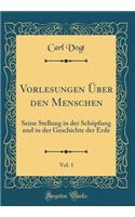 Vorlesungen Ã?ber Den Menschen, Vol. 1: Seine Stellung in Der SchÃ¶pfung Und in Der Geschichte Der Erde (Classic Reprint)