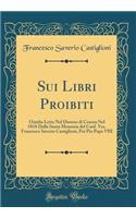 Sui Libri Proibiti: Omelia Letta Nel Duomo di Cesena Nel 1818 Dalla Santa Memoria del Card. Ves. Francesco Saverio Castiglioni, Poi Pio Papa VIII (Classic Reprint)