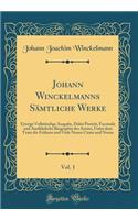 Johann Winckelmanns Sämtliche Werke, Vol. 1: Einzige Vollständige Ausgabe, Dabei Porträt, Facsimile Und Ausführliche Biographie Des Autors, Unter Dem Texte Die Frühern Und Viele Neuen Citate Un