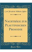 NachtrÃ¤ge Zur Plautinischen Prosodie (Classic Reprint)