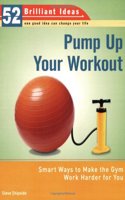 Pump Up Your Workout (52 Brilliant Ideas): Smart Ways to Make the Gym Work Harder for You