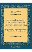 Aulcuns Pseaulmes Et Cantiques Mys en Chant, A Strasburg, 1539: Réimpression Phototypographique Précédée d'un Avant-Propos (Classic Reprint)