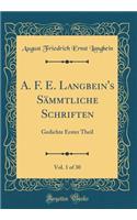 A. F. E. Langbein's Sï¿½mmtliche Schriften, Vol. 1 of 30: Gedichte Erster Theil (Classic Reprint)
