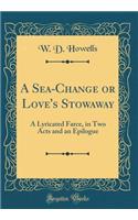 A Sea-Change or Love's Stowaway: A Lyricated Farce, in Two Acts and an Epilogue (Classic Reprint)