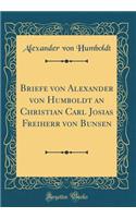 Briefe Von Alexander Von Humboldt an Christian Carl Josias Freiherr Von Bunsen (Classic Reprint)