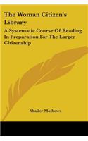 Woman Citizen's Library: A Systematic Course Of Reading In Preparation For The Larger Citizenship