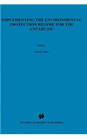 Implementing the Environmental Protection Regime for the Antarctic: (28 Environment & Policy)