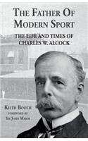 The Father of Modern Sport: The Life and Times of Charles W Alcock