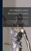 Affirmed and Reversed Cases: From the Earliest State Report Down to January, 1896. A Complete Table of Affirmed and Reversed Cases of the State of New York, With Duplicate Refer