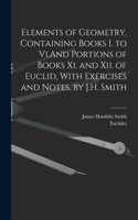Elements of Geometry, Containing Books I. to Vi.And Portions of Books Xi. and Xii. of Euclid, With Exercises and Notes, by J.H. Smith