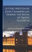 Letters Written by John Chamberlain During the Reign of Queen Elizabeth