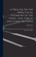 Treatise On the Analytical Geometry of the Point, Line, Circle, and Conic Sections: Containing an Account of Its Most Recent Extensions, With Numerous Examples