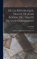 De La République, Traité De Jean Bodin, Ou, Traité Du Gouvernement
