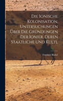 Die ionische kolonisation, Untersuchungen über die gründungen der Ionier, deren staatliche und kultl