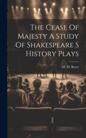 Cease Of Majesty A Study Of Shakespeare S History Plays