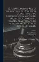 Répertoire Méthodique Et Alphabétique De Législation De Doctrine Et De Jurisprudence En Matière De Droit Civil, Commercial, Criminel, Administratif, De Droit Des Gens Et De Droit Public, Volume 13...