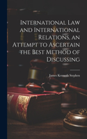 International law and International Relations, an Attempt to Ascertain the Best Method of Discussing