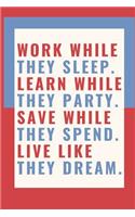 Work While They Sleep. Learn While They Party. Save While They Spend. Live Like They Dream.