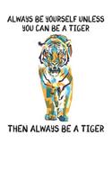 Always Be Yourself Unless You Can Be A Tiger Then Always Be A Tiger: Cute Tiger Lovers Journal / Notebook / Diary / Birthday Gift (6x9 - 110 Blank Lined Pages)