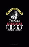 Always Be Yourself Unless You Can Be A Husky Then Be A Husky: (Bucket List Journal)