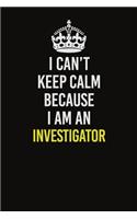 I Can't Keep Calm Because I Am An Investigator