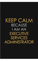 Keep Calm Because I am An Executive Services Administrator: Motivational Career quote blank lined Notebook Journal 6x9 matte finish