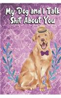 My Dog And I Talk Shit About You: I'd Rather Be Home with My Dog Talking Shit. Funny and Adorable Labrador Pet Dog Notebook and Journal. For School Home Office Note Taking, Drawing, 