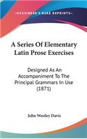 A Series Of Elementary Latin Prose Exercises: Designed As An Accompaniment To The Principal Grammars In Use (1871)