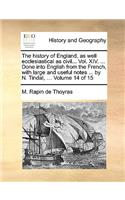 The History of England, as Well Ecclesiastical as Civil... Vol. XIV. ... Done Into English from the French, with Large and Useful Notes ... by N. Tindal, ... Volume 14 of 15