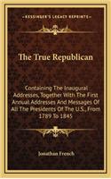 The True Republican: Containing The Inaugural Addresses, Together With The First Annual Addresses And Messages Of All The Presidents Of The U.S., From 1789 To 1845