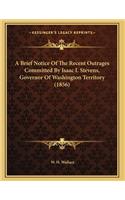 A Brief Notice Of The Recent Outrages Committed By Isaac I. Stevens, Governor Of Washington Territory (1856)