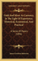 Gold And Silver As Currency, In The Light Of Experience, Historical, Economical, And Practical