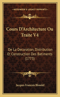 Cours D'Architecture Ou Traite V4: De La Decoration, Distribution Et Construction Des Batiments (1773)(French)