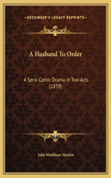 A Husband To Order: A Serio Comic Drama In Two Acts (1859)