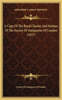 Copy Of The Royal Charter And Statutes Of The Society Of Antiquaries Of London (1837)