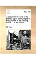 A specimen of some of the printing types belonging to W. Hay, printer, at his printing-office, ... in the Strand: (English)