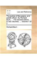 The Justice of the Peace, and Parish Officer. by Richard Burn, ... the Second Edition, ... in Two Volumes. ... Volume 1 of 2