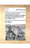 A Cursory View of Civil Government; Chiefly in Relation to Virtue and Happiness. by Ely Bates, Esq.