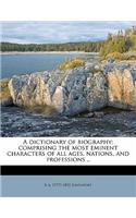 A Dictionary of Biography; Comprising the Most Eminent Characters of All Ages, Nations, and Professions ..