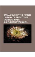 Catalogue of the Public Library of the City of Taunton, Mass. Supplement Volume 3