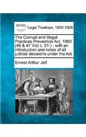 Corrupt and Illegal Practices Prevention ACT, 1883 (46 & 47 Vict C. 51.): With an Introduction and Notes of All Judicial Decisions Under the ACT.