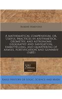 A Mathematical Compendium, Or, Useful Practices in Arithmetick, Geometry, and Astronomy, Geography and Navigation, Embattelling, and Quartering of Armies, Fortification and Gunnery (1681)