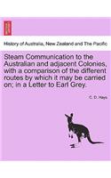 Steam Communication to the Australian and Adjacent Colonies, with a Comparison of the Different Routes by Which It May Be Carried On; In a Letter to Earl Grey.