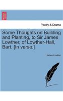 Some Thoughts on Building and Planting, to Sir James Lowther, of Lowther-Hall, Bart. [in Verse.]